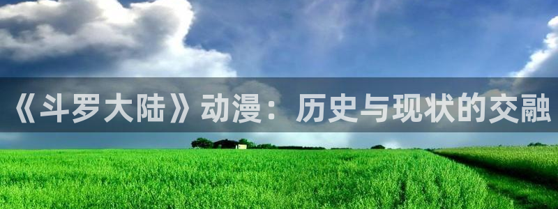 omofun有ios版吗：《斗罗大陆》动漫：历史与现状的交融
