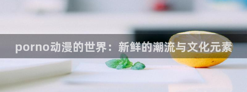 omofun.：porno动漫的世界：新鲜的潮流与文化元素